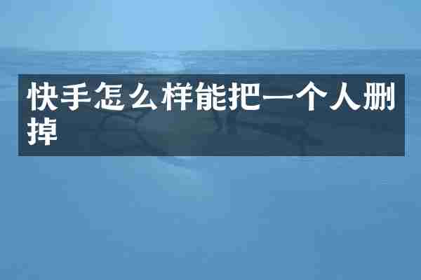 快手怎么样能把一个人删掉