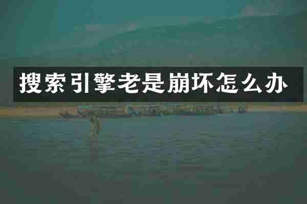 搜索引擎老是崩坏怎么办