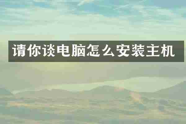 请你谈电脑怎么安装主机