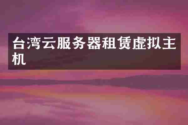 台湾云服务器租赁虚拟主机