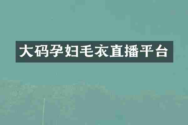 大码孕妇毛衣直播平台