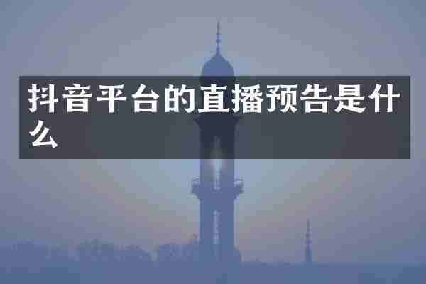 抖音平台的直播预告是什么