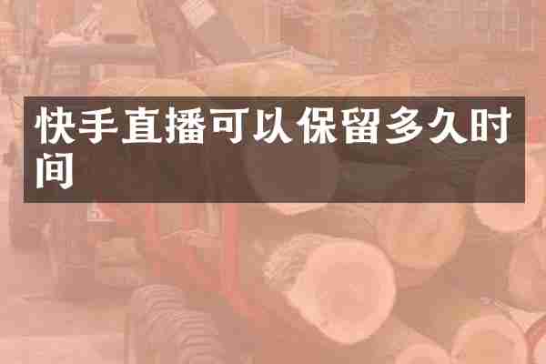 快手直播可以保留多久时间