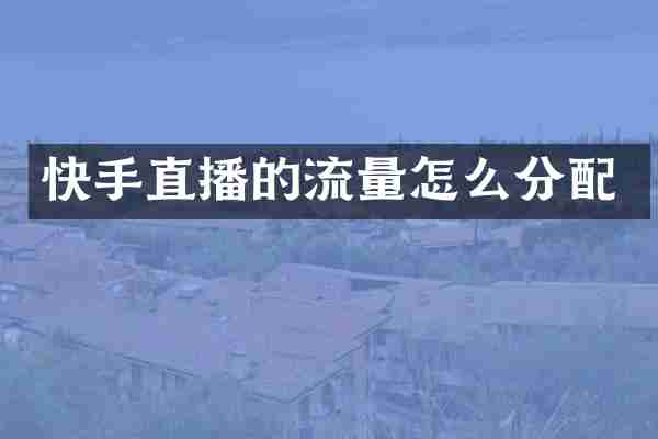 快手直播的流量怎么分配
