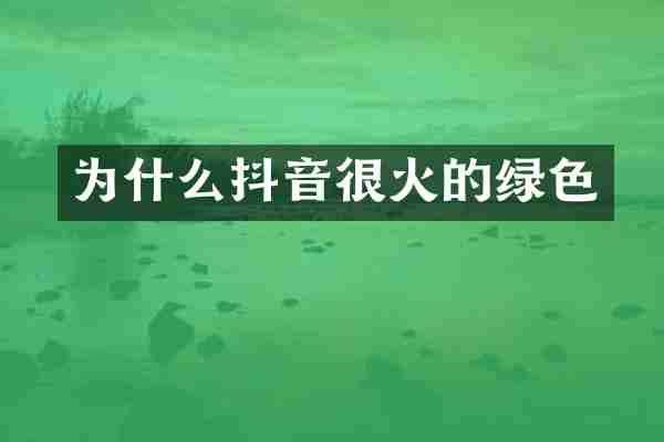 为什么抖音很火的绿色