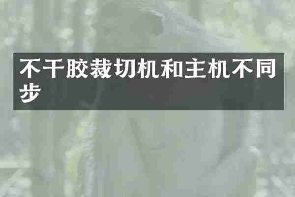 不干胶裁切机和主机不同步