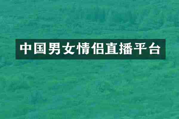 中国男女情侣直播平台