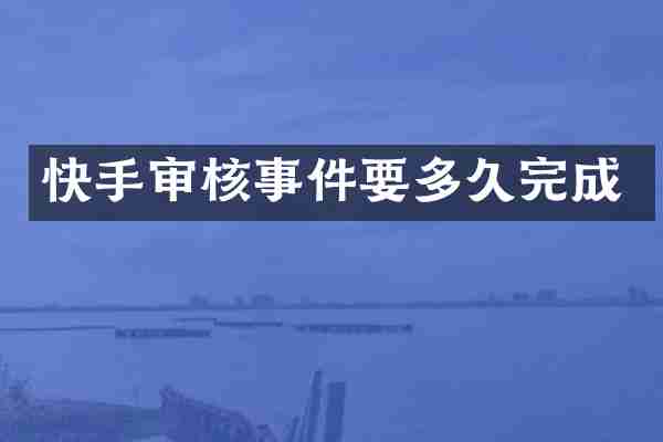 快手审核事件要多久完成