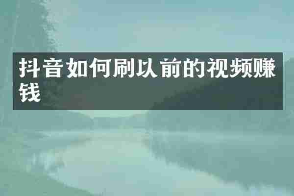 抖音如何刷以前的视频赚钱