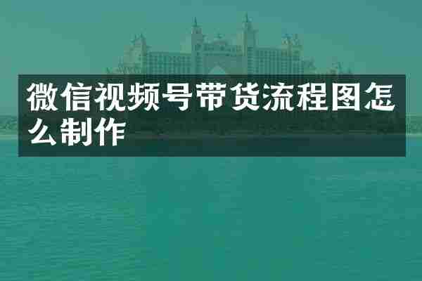 微信视频号带货流程图怎么制作