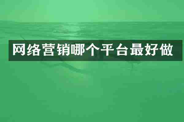 网络营销哪个平台最好做