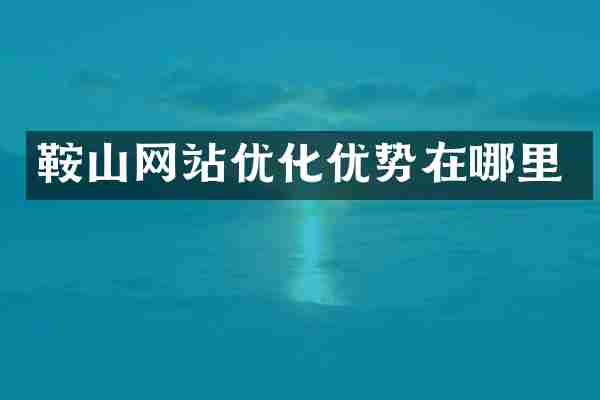 鞍山网站优化优势在哪里