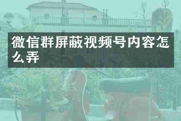 微信群屏蔽视频号内容怎么弄