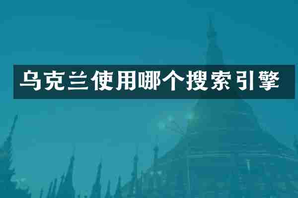 乌克兰使用哪个搜索引擎