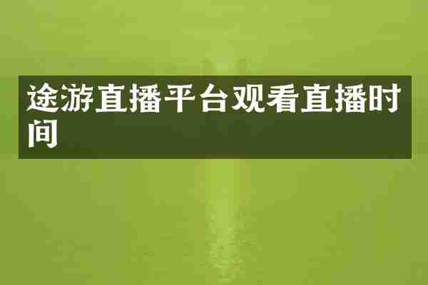 途游直播平台观看直播时间