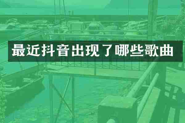 最近抖音出现了哪些歌曲