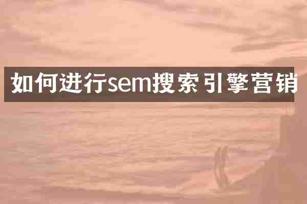 如何进行sem搜索引擎营销