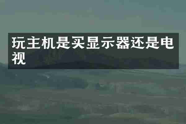 玩主机是买显示器还是电视