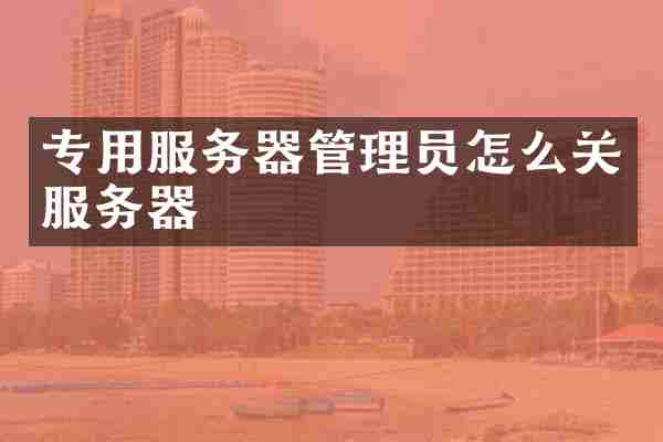 专用服务器管理员怎么关服务器