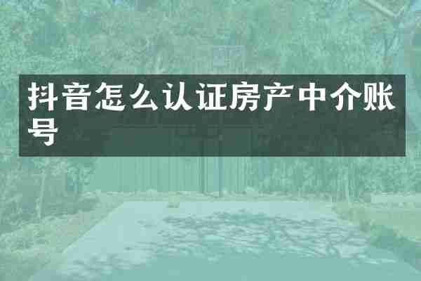 抖音怎么认证房产中介账号