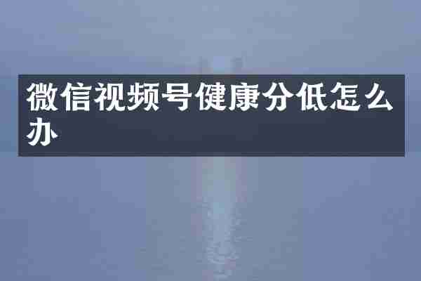 微信视频号健康分低怎么办