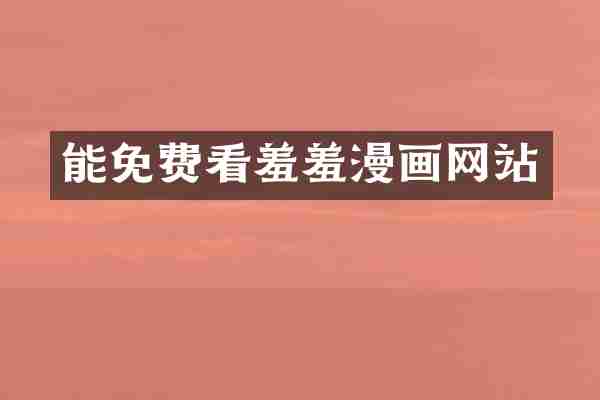 能免费看羞羞漫画网站