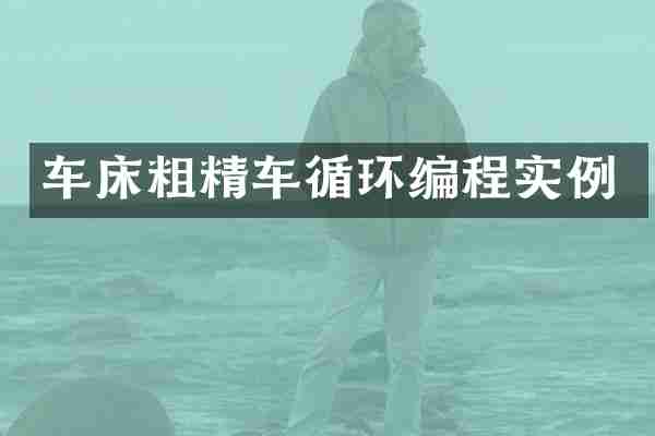 车床粗精车循环编程实例