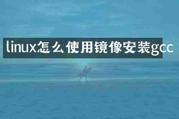 linux怎么使用镜像安装gcc