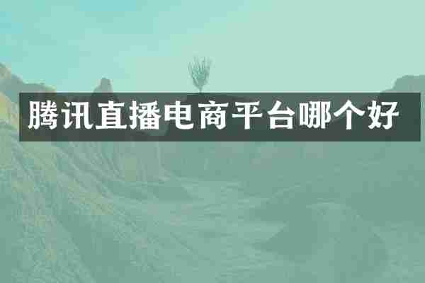 腾讯直播电商平台哪个好