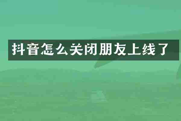 抖音怎么关闭朋友上线了