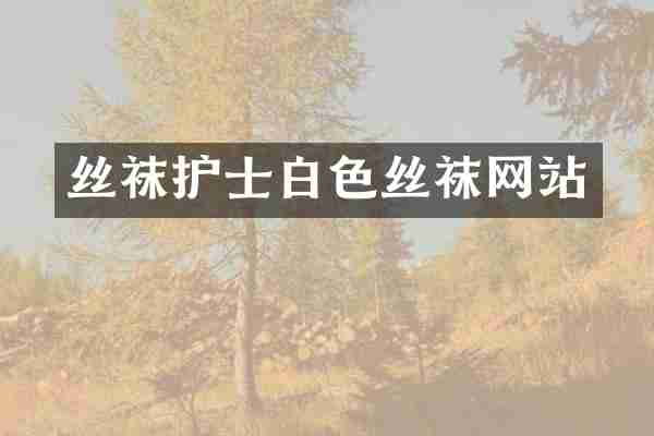 丝袜护士白色丝袜网站