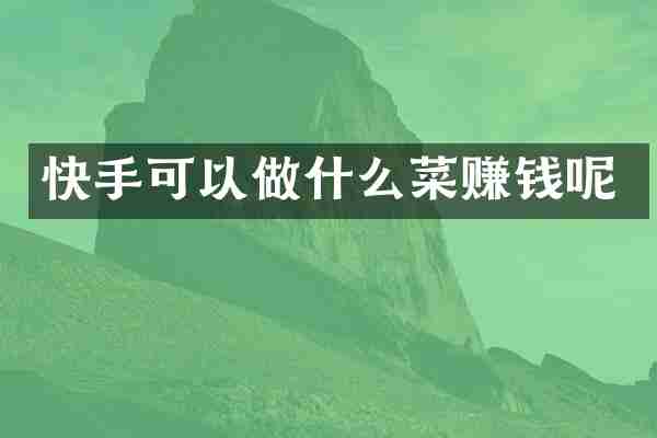 快手可以做什么菜赚钱呢