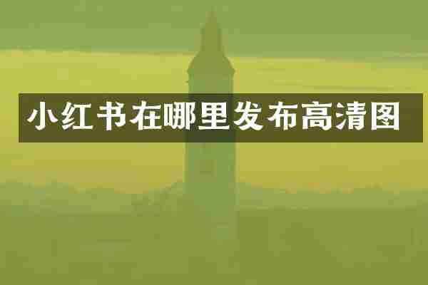 小红书在哪里发布高清图