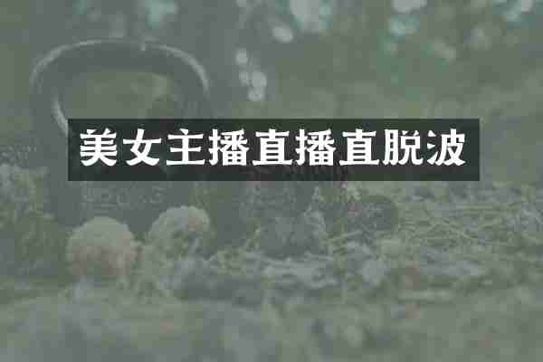 美女主播直播直脱波