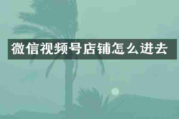 微信视频号店铺怎么进去
