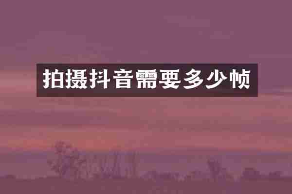 拍摄抖音需要多少帧