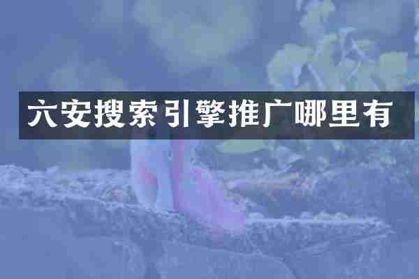 六安搜索引擎推广哪里有