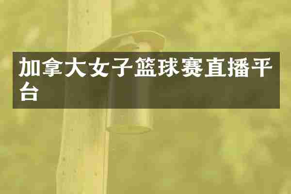 加拿大女子篮球赛直播平台