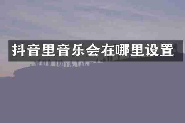 抖音里音乐会在哪里设置