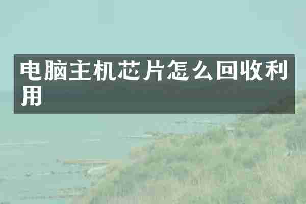 电脑主机芯片怎么回收利用