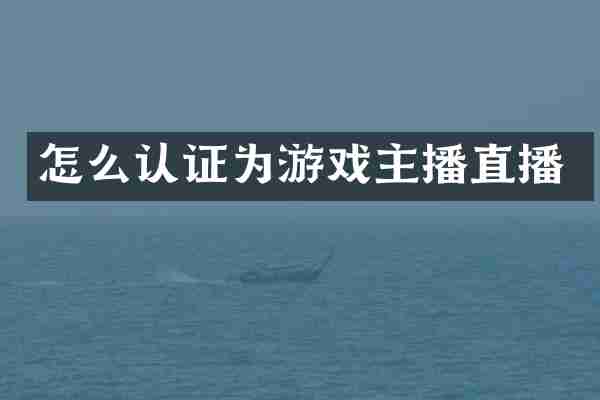 怎么认证为游戏主播直播