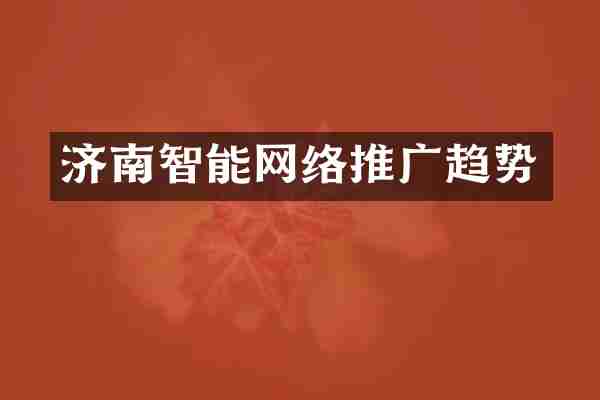 济南智能网络推广趋势