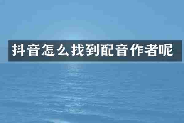 抖音怎么找到配音作者呢