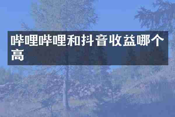 哔哩哔哩和抖音收益哪个高