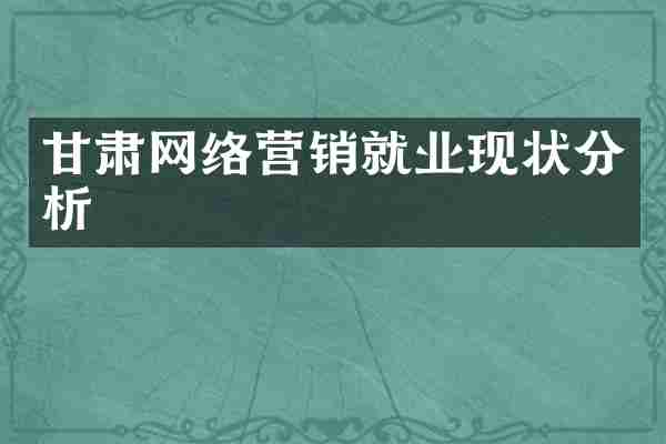 甘肃网络营销就业现状分析