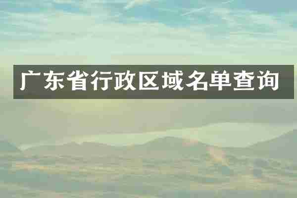 广东省行政区域名单查询