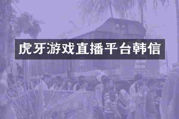 虎牙游戏直播平台韩信