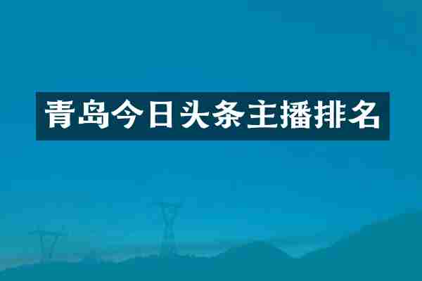 青岛今日头条主播排名