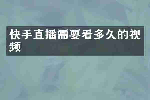 快手直播需要看多久的视频