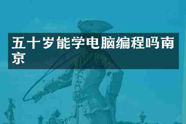 五十岁能学电脑编程吗南京